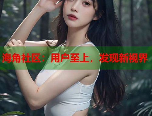 海角社区：用户至上，发现新视界