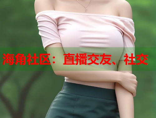 海角社区：直播交友、社交