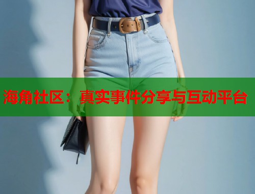 海角社区：真实事件分享与互动平台  第1张