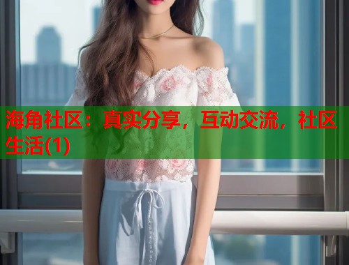 海角社区：真实分享，互动交流，社区生活(1)