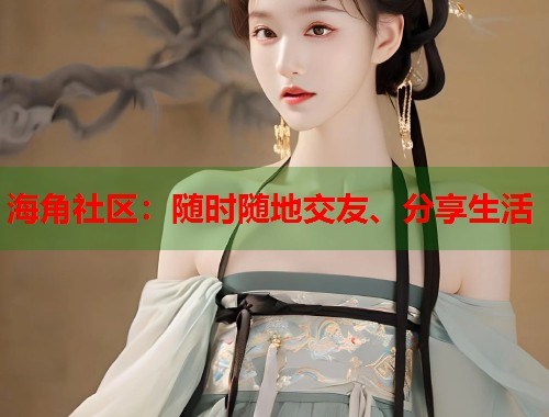 海角社区：随时随地交友、分享生活
