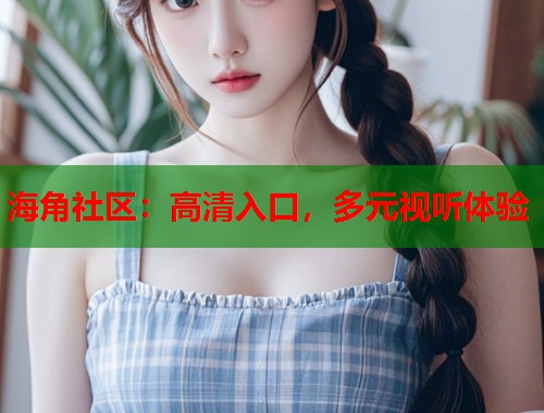 海角社区：高清入口，多元视听体验  第1张