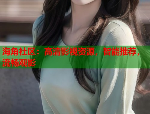 海角社区：高清影视资源，智能推荐，流畅观影