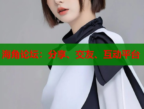 海角论坛：分享、交友、互动平台