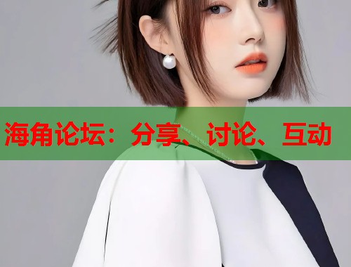 海角论坛：分享、讨论、互动