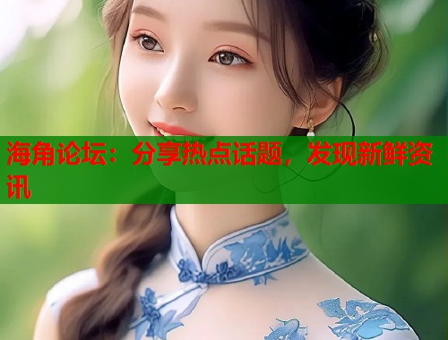 海角论坛：分享热点话题，发现新鲜资讯