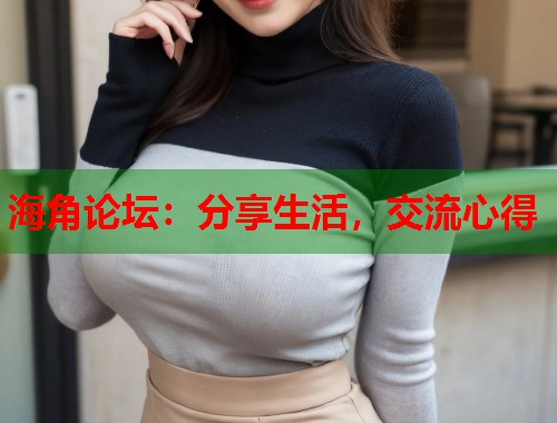 海角论坛：分享生活，交流心得  第1张