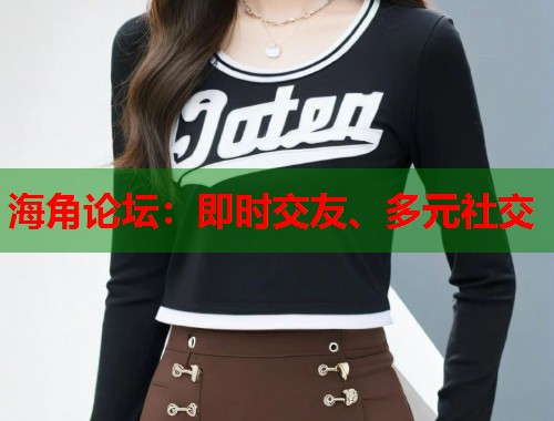 海角论坛：即时交友、多元社交