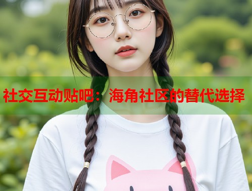 社交互动贴吧：海角社区的替代选择  第1张