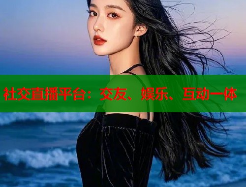 社交直播平台：交友、娱乐、互动一体  第2张