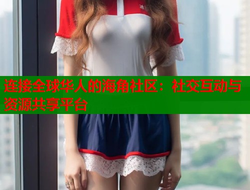 连接全球华人的海角社区：社交互动与资源共享平台  第1张