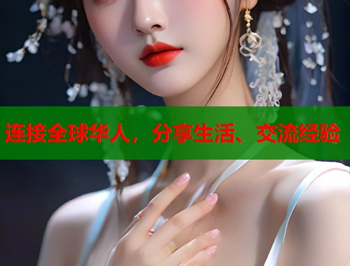 连接全球华人，分享生活、交流经验