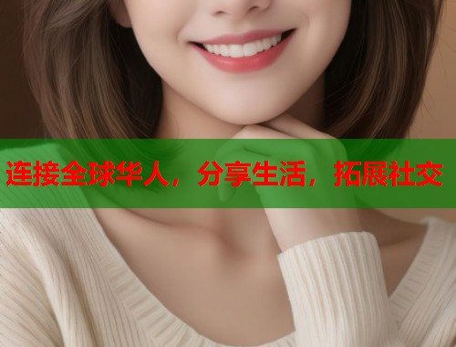 连接全球华人，分享生活，拓展社交