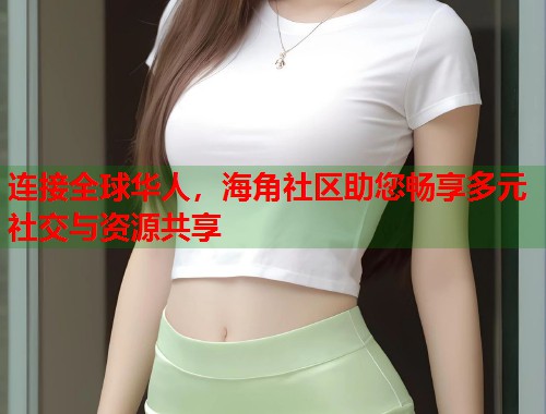 连接全球华人，海角社区助您畅享多元社交与资源共享  第2张