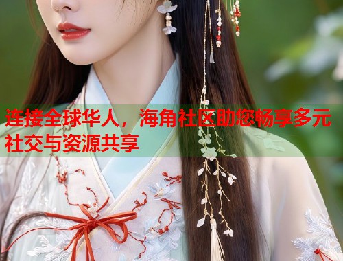 连接全球华人，海角社区助您畅享多元社交与资源共享