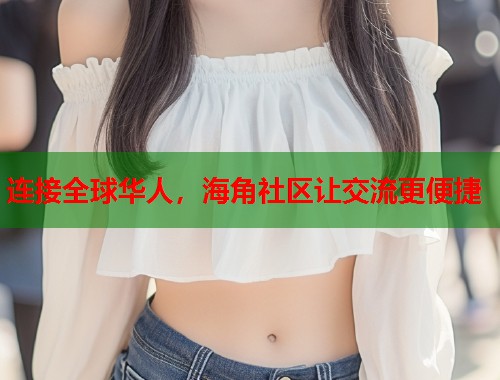 连接全球华人，海角社区让交流更便捷