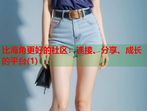 比海角更好的社区：连接、分享、成长的平台(1)