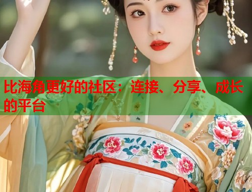 比海角更好的社区：连接、分享、成长的平台  第2张