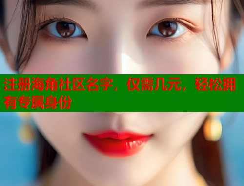 注册海角社区名字，仅需几元，轻松拥有专属身份
