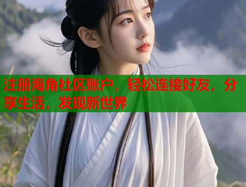 注册海角社区账户，轻松连接好友，分享生活，发现新世界  第1张