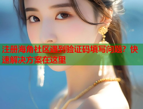 注册海角社区遇到验证码填写问题？快速解决方案在这里