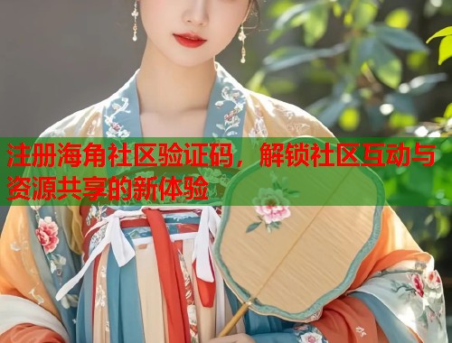 注册海角社区验证码，解锁社区互动与资源共享的新体验  第2张