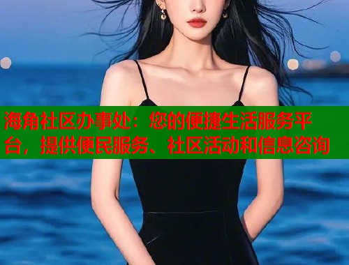 海角社区办事处：您的便捷生活服务平台，提供便民服务、社区活动和信息咨询  第2张