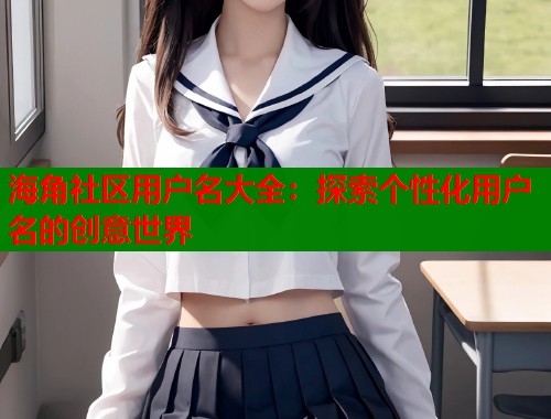 海角社区用户名大全：探索个性化用户名的创意世界  第1张