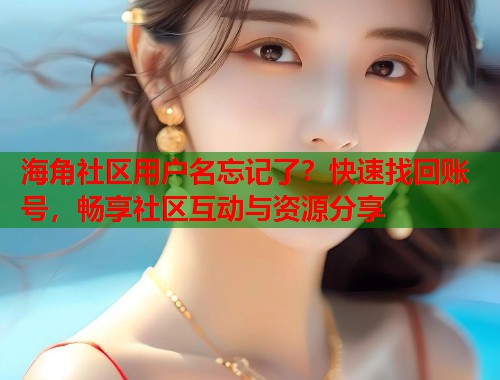海角社区用户名忘记了？快速找回账号，畅享社区互动与资源分享  第1张