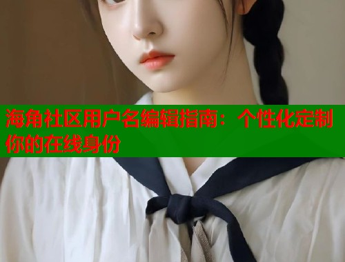 海角社区用户名编辑指南：个性化定制你的在线身份  第1张