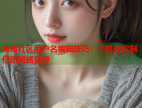 海角社区用户名编辑技巧：个性化定制你的网络身份  第1张