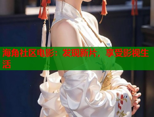 海角社区电影：发现新片，享受影视生活  第1张
