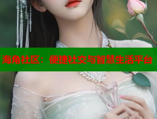 海角社区：便捷社交与智慧生活平台
