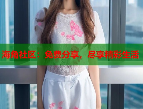 海角社区：免费分享，尽享精彩生活  第1张