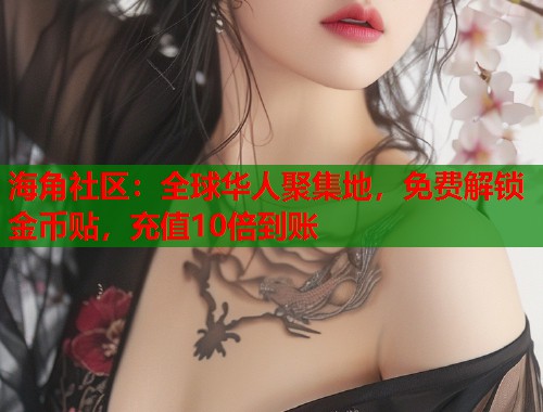 海角社区：全球华人聚集地，免费解锁金币贴，充值10倍到账  第2张