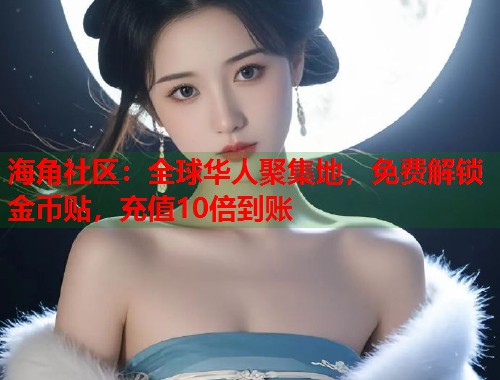 海角社区：全球华人聚集地，免费解锁金币贴，充值10倍到账