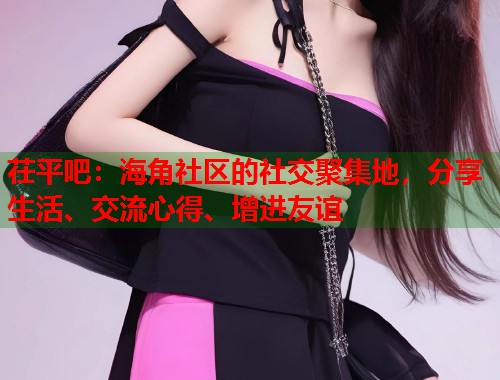 茌平吧：海角社区的社交聚集地，分享生活、交流心得、增进友谊
