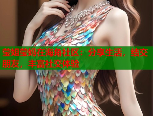 莹姐莹妈在海角社区：分享生活，结交朋友，丰富社交体验  第1张