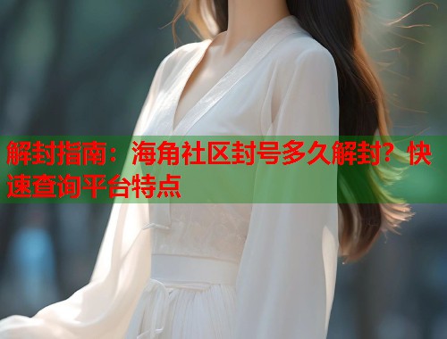 解封指南：海角社区封号多久解封？快速查询平台特点  第1张