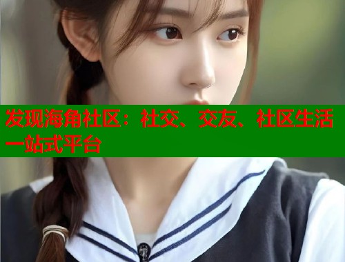 发现海角社区：社交、交友、社区生活一站式平台  第2张
