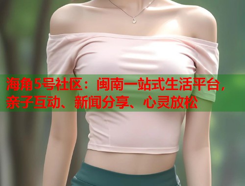 海角5号社区：闽南一站式生活平台，亲子互动、新闻分享、心灵放松