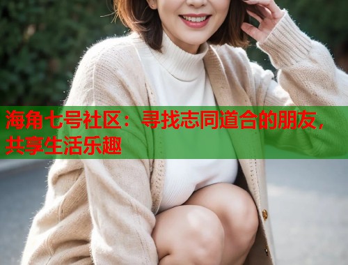 海角七号社区：寻找志同道合的朋友，共享生活乐趣  第1张