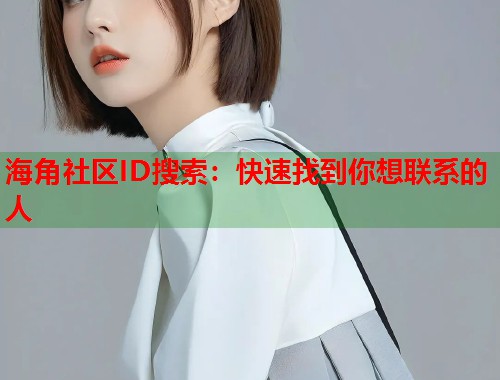 海角社区ID搜索：快速找到你想联系的人