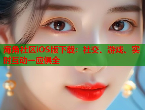 海角社区iOS版下载：社交、游戏、实时互动一应俱全  第2张