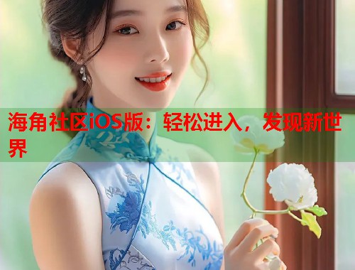 海角社区iOS版：轻松进入，发现新世界  第2张