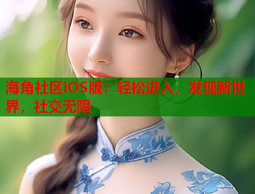 海角社区iOS版：轻松进入，发现新世界，社交无限