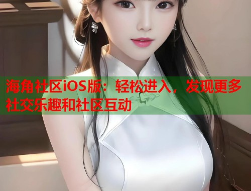 海角社区iOS版：轻松进入，发现更多社交乐趣和社区互动  第1张