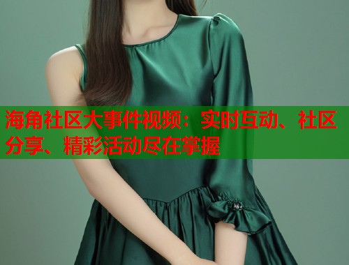海角社区大事件视频：实时互动、社区分享、精彩活动尽在掌握  第2张