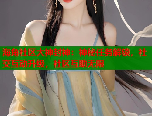 海角社区大神封神：神秘任务解锁，社交互动升级，社区互助无限  第1张