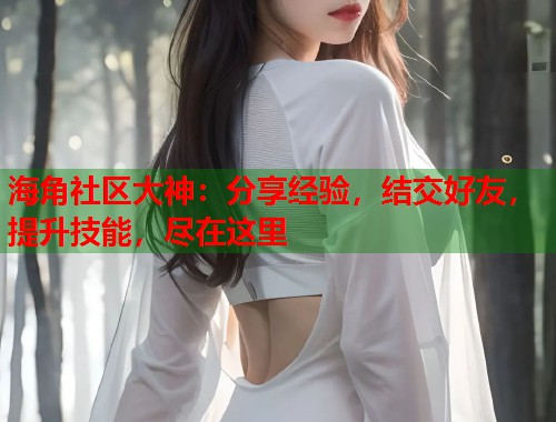 海角社区大神：分享经验，结交好友，提升技能，尽在这里  第1张